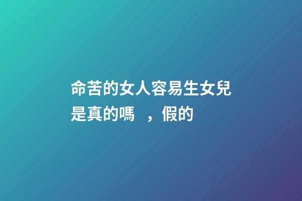命苦的女人容易生女兒是真的嗎，假的